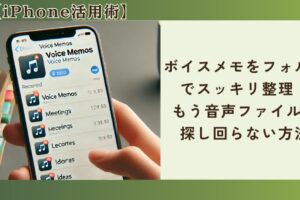 【iPhone活用術】ボイスメモをフォルダでスッキリ整理！もう音声ファイルを探し回らない方法