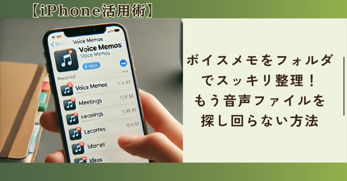 【iPhone活用術】ボイスメモをフォルダでスッキリ整理！もう音声ファイルを探し回らない方法