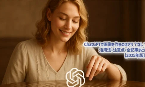 ChatGPTで画像を作るのはアリ？なし？活用法・注意点・全記事まとめ【2025年版】
