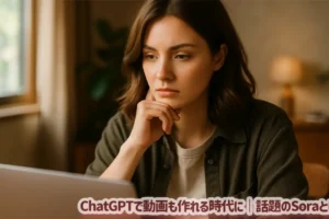 ChatGPTで動画も作れる時代に｜話題のSoraとは？
