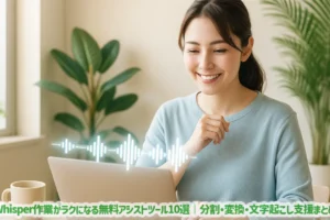 Whisper作業がラクになる無料アシストツール10選｜分割・変換・文字起こし支援まとめ