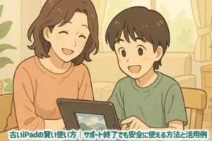 古いiPadの賢い使い方｜サポート終了でも安全に使える方法と活用例