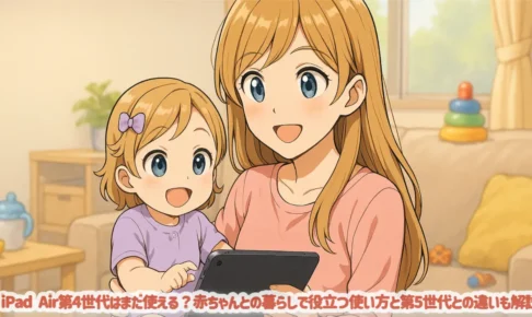 iPad Air第4世代はまだ使える？赤ちゃんとの暮らしで役立つ使い方と第5世代との違いも解説