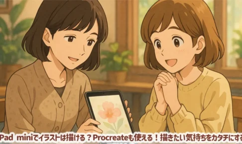 iPad miniでイラストは描ける？Procreateも使える！描きたい気持ちをカタチにするコツまとめ