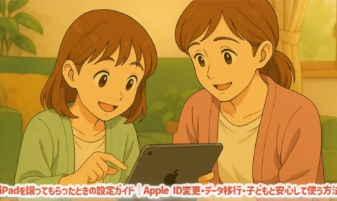 iPadを譲ってもらったときの設定ガイド｜Apple ID変更・データ移行・子どもと安心して使う方法