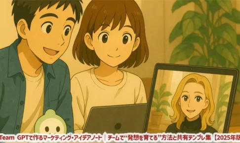 Team GPTで作るマーケティング・アイデアノート｜チームで“発想を育てる”方法と共有テンプレ集【2025年版】
